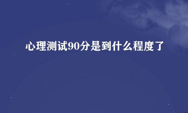 心理测试90分是到什么程度了