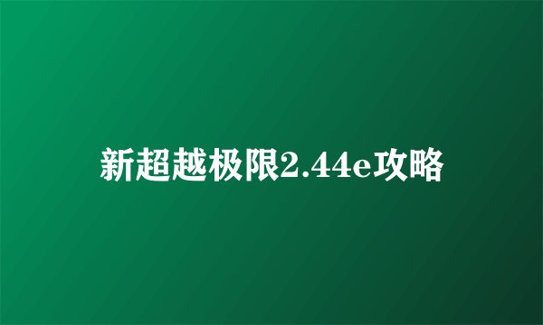 新超越极限2.44e攻略