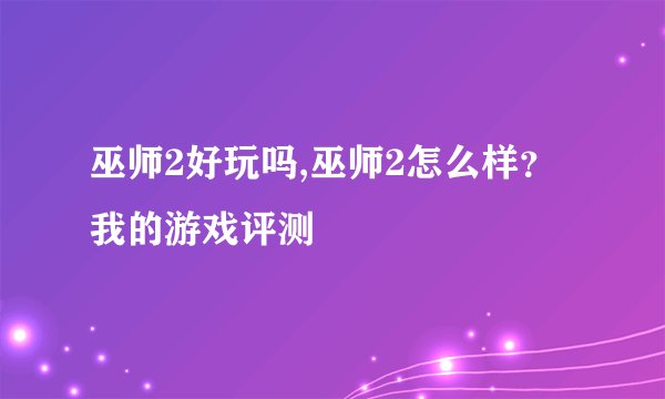 巫师2好玩吗,巫师2怎么样？我的游戏评测