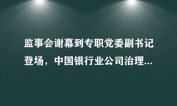 监事会谢幕到专职党委副书记登场,中国银行业公司治理再进阶!