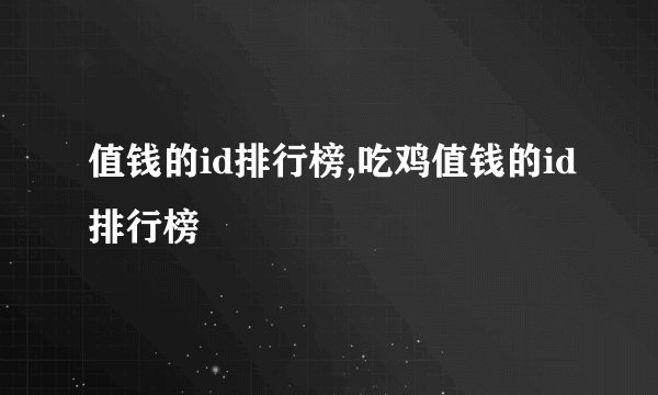 值钱的id排行榜,吃鸡值钱的id排行榜