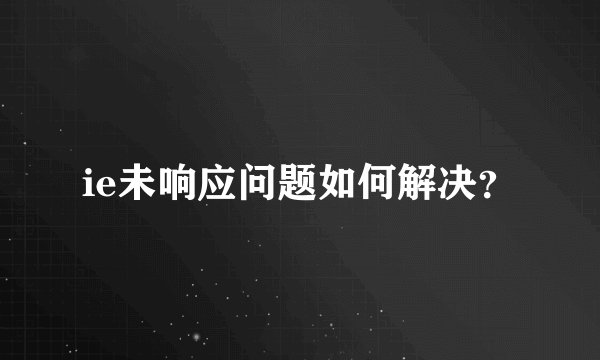 ie未响应问题如何解决？