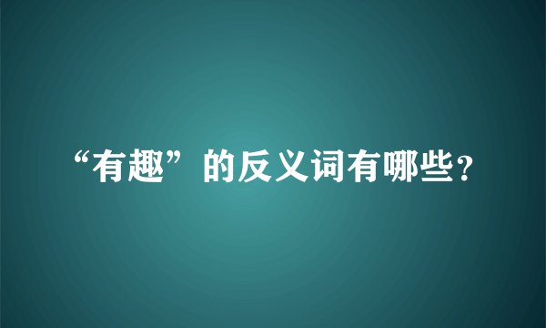 “有趣”的反义词有哪些？