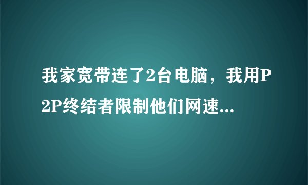 我家宽带连了2台电脑，我用P2P终结者限制他们网速，但设置中没有他家看的播放器软件，我想限制不能看，但
