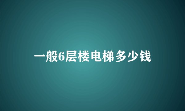 一般6层楼电梯多少钱