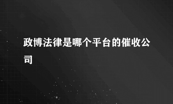 政博法律是哪个平台的催收公司