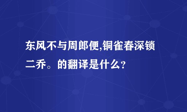 东风不与周郎便,铜雀春深锁二乔。的翻译是什么？