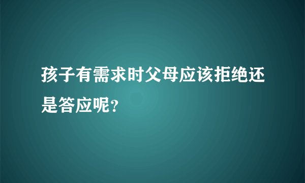 孩子有需求时父母应该拒绝还是答应呢？