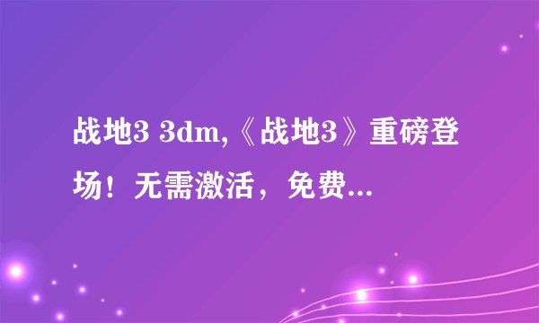 战地3 3dm,《战地3》重磅登场！无需激活，免费畅游战场