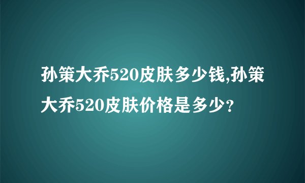 孙策大乔520皮肤多少钱,孙策大乔520皮肤价格是多少？