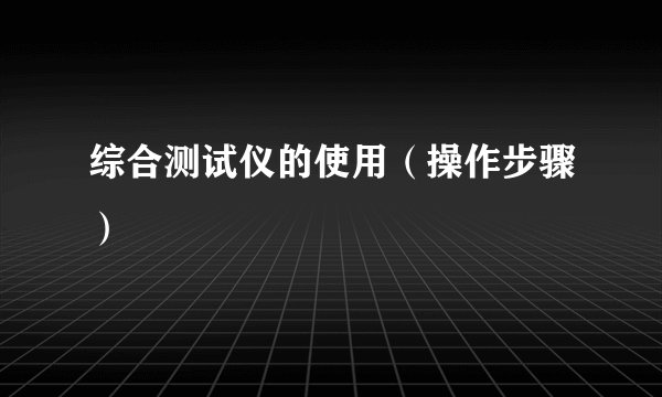 综合测试仪的使用（操作步骤）