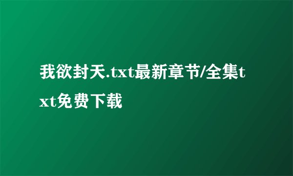 我欲封天.txt最新章节/全集txt免费下载
