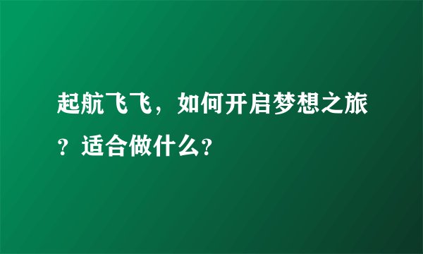 起航飞飞，如何开启梦想之旅？适合做什么？