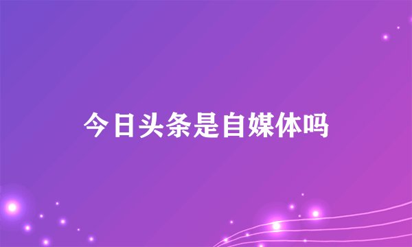今日头条是自媒体吗