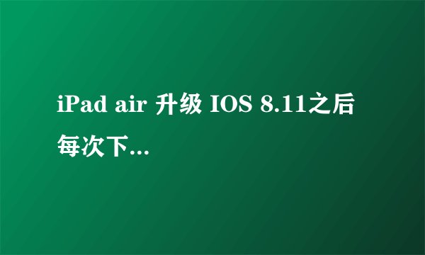 iPad air 升级 IOS 8.11之后每次下载应用之前必须重启，否则无法下载。