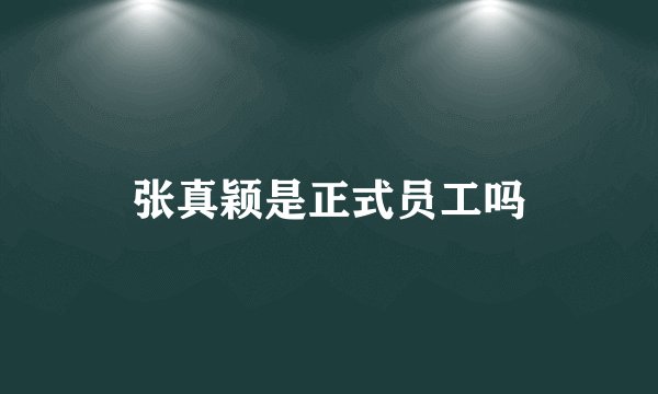 张真颖是正式员工吗