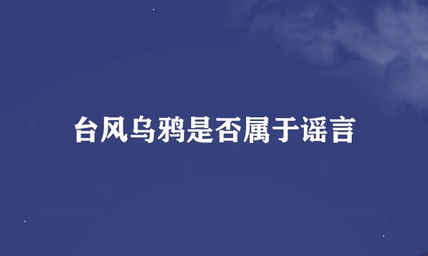 台风乌鸦是否属于谣言