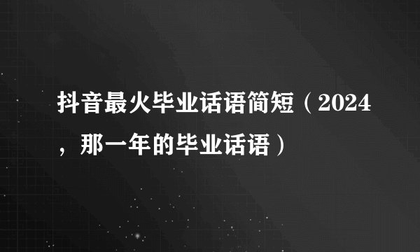 抖音最火毕业话语简短（2024，那一年的毕业话语）
