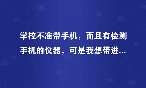 学校不准带手机，而且有检测手机的仪器，可是我想带进去，关机了会不会被发现。