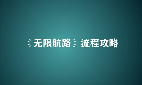 《无限航路》流程攻略
