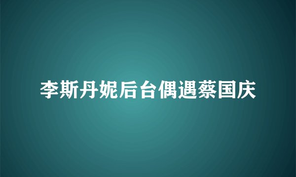 李斯丹妮后台偶遇蔡国庆