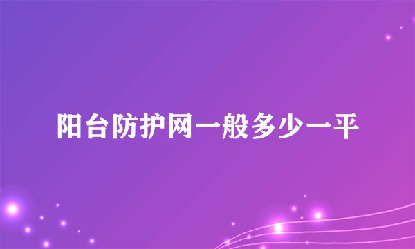 阳台防护网一般多少一平