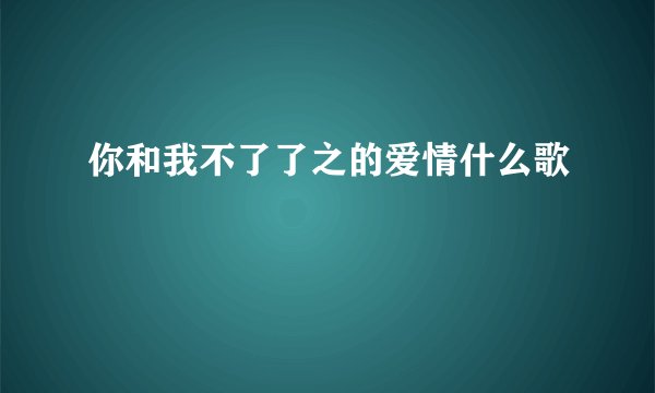 你和我不了了之的爱情什么歌