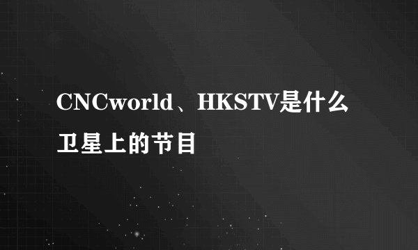 CNCworld、HKSTV是什么卫星上的节目