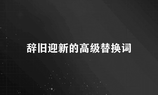 辞旧迎新的高级替换词