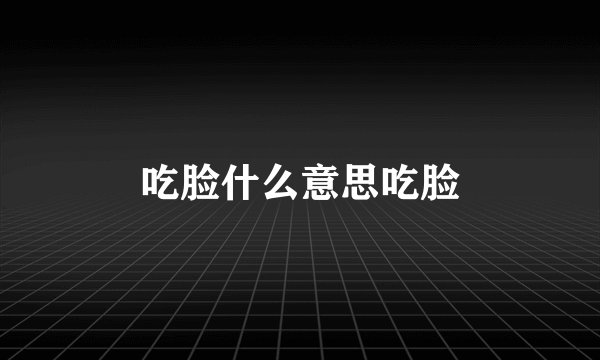 吃脸什么意思吃脸