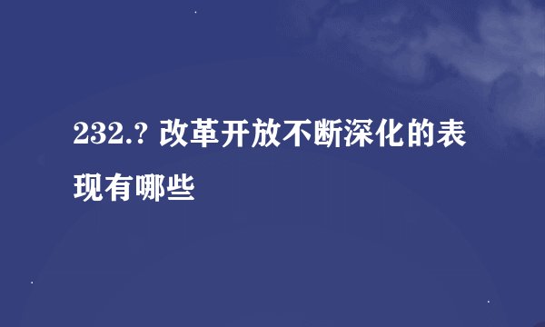 232.? 改革开放不断深化的表现有哪些