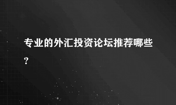 专业的外汇投资论坛推荐哪些？