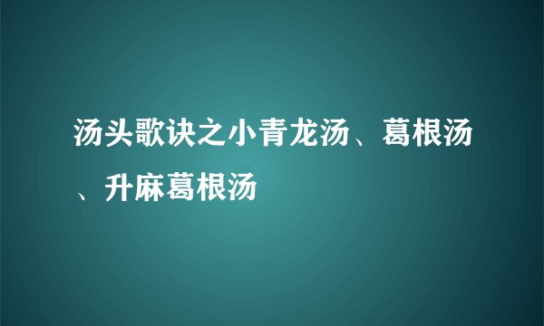 汤头歌诀之小青龙汤、葛根汤、升麻葛根汤