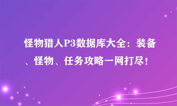 怪物猎人P3数据库大全：装备、怪物、任务攻略一网打尽！