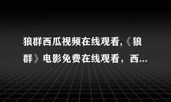 狼群西瓜视频在线观看,《狼群》电影免费在线观看，西瓜视频推荐