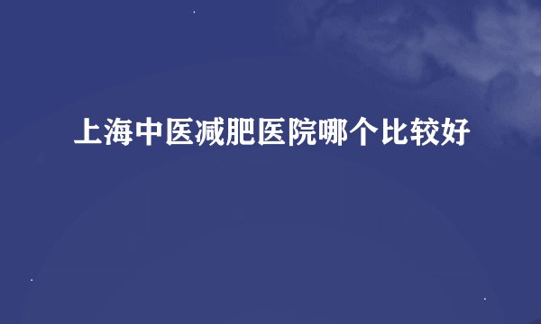 上海中医减肥医院哪个比较好