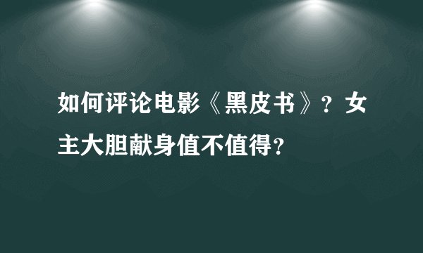 如何评论电影《黑皮书》？女主大胆献身值不值得？