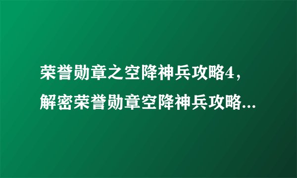 荣誉勋章之空降神兵攻略4，解密荣誉勋章空降神兵攻略，夺取胜利利器