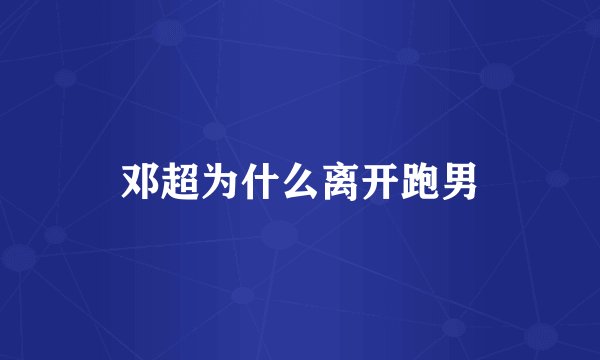 邓超为什么离开跑男