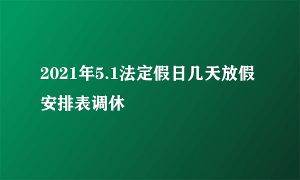 2021年5.1法定假日几天放假安排表调休