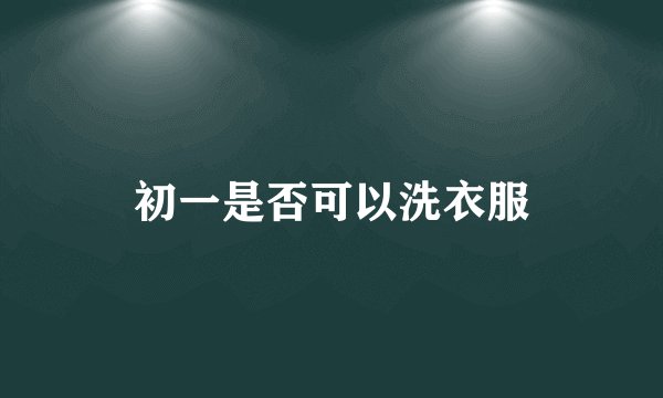 初一是否可以洗衣服