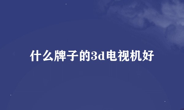 什么牌子的3d电视机好