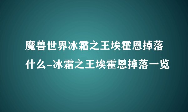 魔兽世界冰霜之王埃霍恩掉落什么-冰霜之王埃霍恩掉落一览