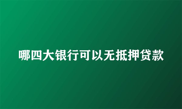 哪四大银行可以无抵押贷款