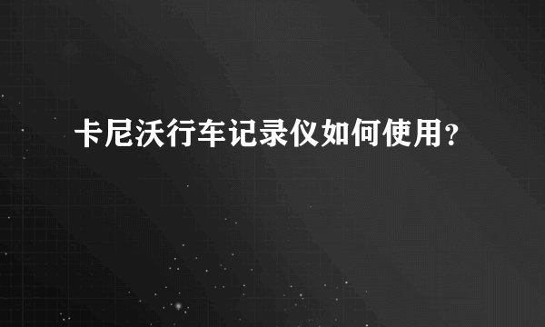 卡尼沃行车记录仪如何使用？