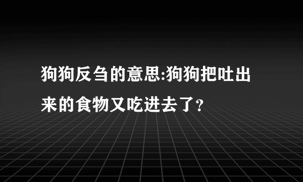 狗狗反刍的意思:狗狗把吐出来的食物又吃进去了？