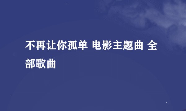 不再让你孤单 电影主题曲 全部歌曲