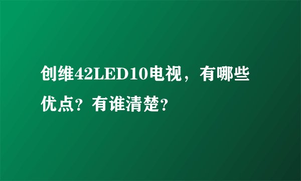 创维42LED10电视，有哪些优点？有谁清楚？
