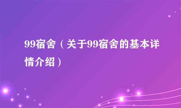 99宿舍（关于99宿舍的基本详情介绍）