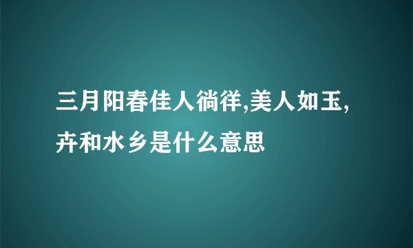 三月阳春佳人徜徉,美人如玉,卉和水乡是什么意思